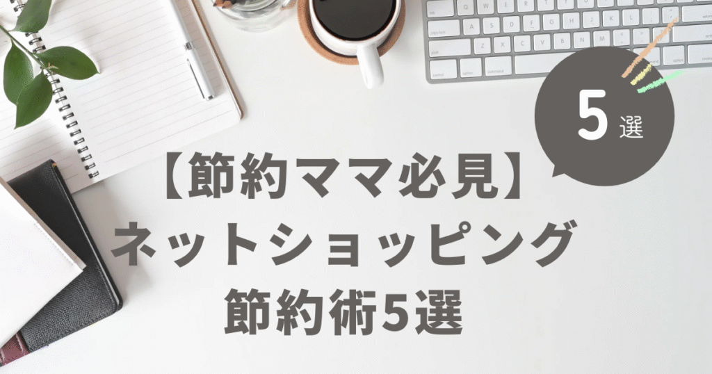 【節約ママ必見】無理しない！ネットショッピング節約術5選